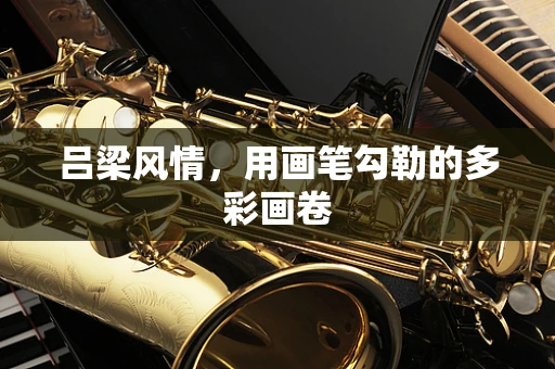 吕梁风情，用画笔勾勒的多彩画卷