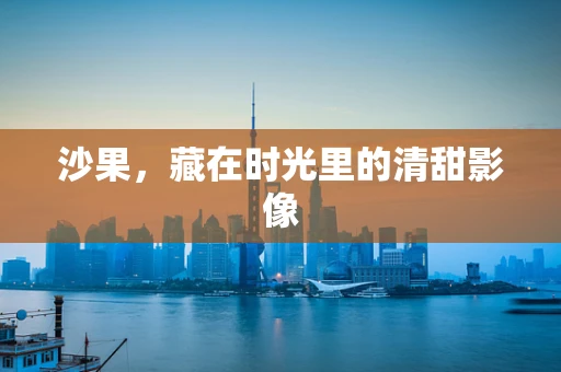 沙果，藏在时光里的清甜影像