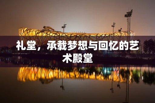 礼堂，承载梦想与回忆的艺术殿堂
