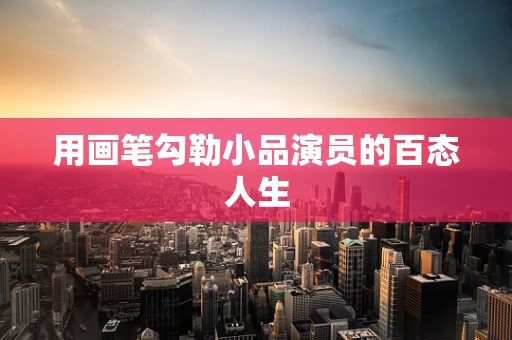 用画笔勾勒小品演员的百态人生