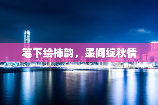 笔下绘柿韵，墨间绽秋情