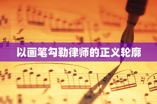 以画笔勾勒律师的正义轮廓