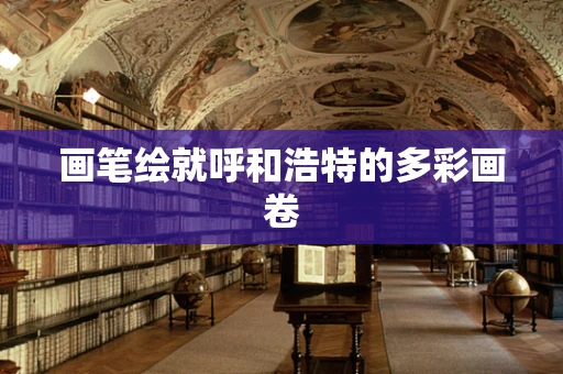 画笔绘就呼和浩特的多彩画卷