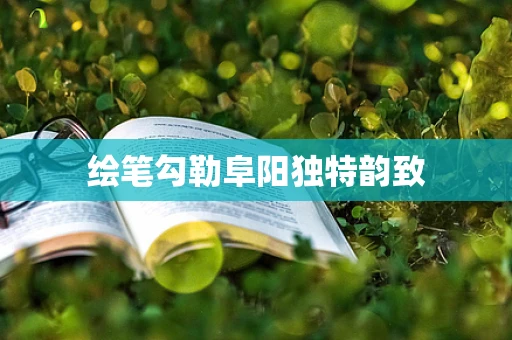 绘笔勾勒阜阳独特韵致