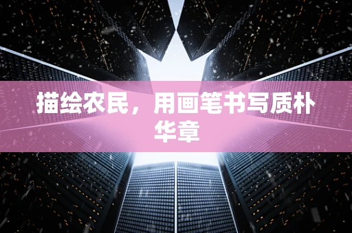 描绘农民，用画笔书写质朴华章