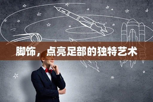 脚饰，点亮足部的独特艺术