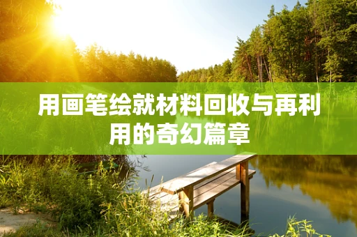 用画笔绘就材料回收与再利用的奇幻篇章