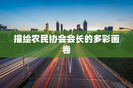 描绘农民协会会长的多彩画卷