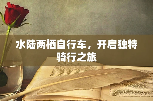 水陆两栖自行车，开启独特骑行之旅