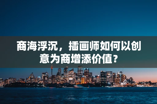 商海浮沉，插画师如何以创意为商增添价值？