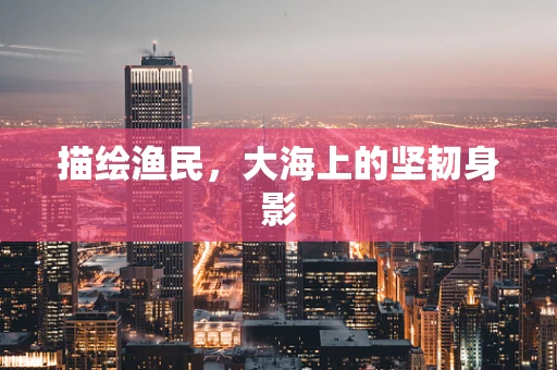 描绘渔民，大海上的坚韧身影