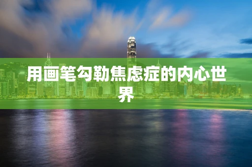 用画笔勾勒焦虑症的内心世界