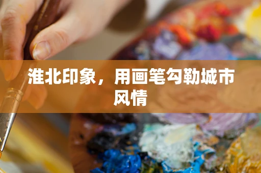 淮北印象，用画笔勾勒城市风情