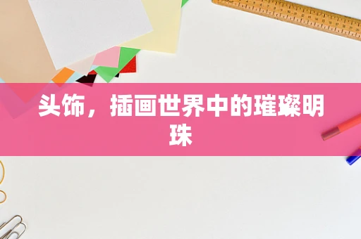 头饰，插画世界中的璀璨明珠