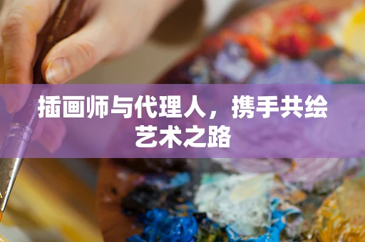 插画师与代理人，携手共绘艺术之路