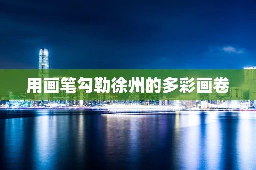 用画笔勾勒徐州的多彩画卷