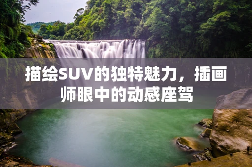 描绘SUV的独特魅力，插画师眼中的动感座驾
