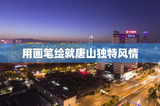 用画笔绘就唐山独特风情