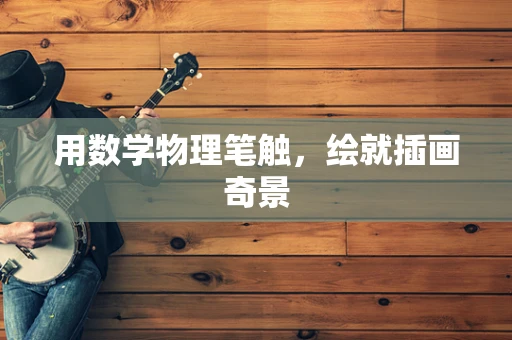 用数学物理笔触，绘就插画奇景