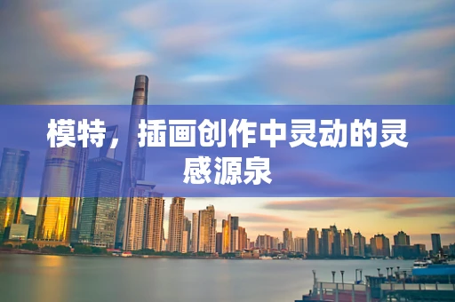 模特，插画创作中灵动的灵感源泉
