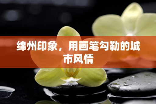 绵州印象，用画笔勾勒的城市风情