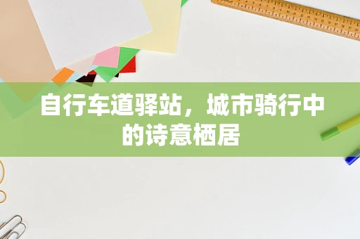 自行车道驿站，城市骑行中的诗意栖居