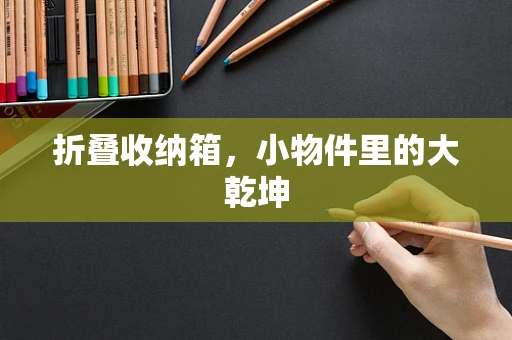折叠收纳箱，小物件里的大乾坤