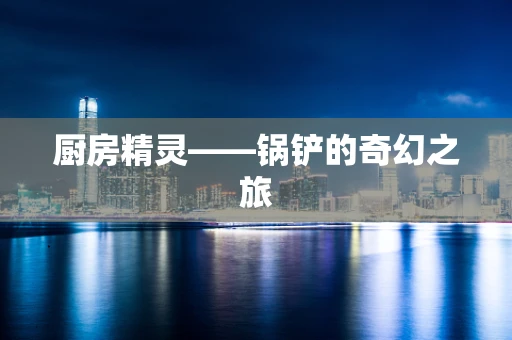 厨房精灵——锅铲的奇幻之旅