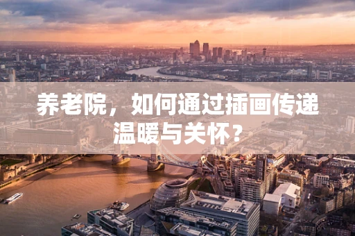 养老院，如何通过插画传递温暖与关怀？