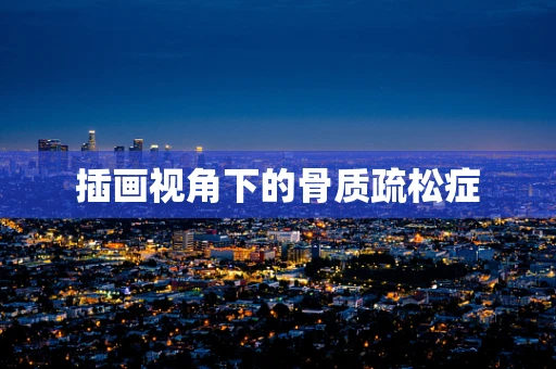 插画视角下的骨质疏松症