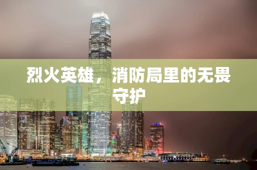 烈火英雄，消防局里的无畏守护