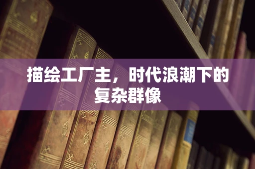 描绘工厂主，时代浪潮下的复杂群像