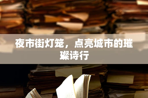 夜市街灯笼，点亮城市的璀璨诗行