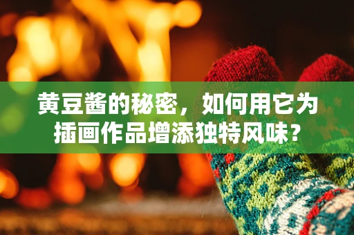 黄豆酱的秘密，如何用它为插画作品增添独特风味？