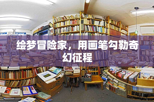 绘梦冒险家，用画笔勾勒奇幻征程