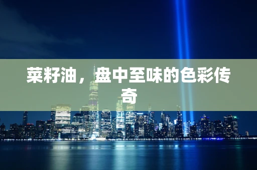 菜籽油，盘中至味的色彩传奇