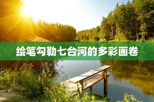 绘笔勾勒七台河的多彩画卷