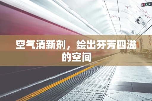 空气清新剂，绘出芬芳四溢的空间