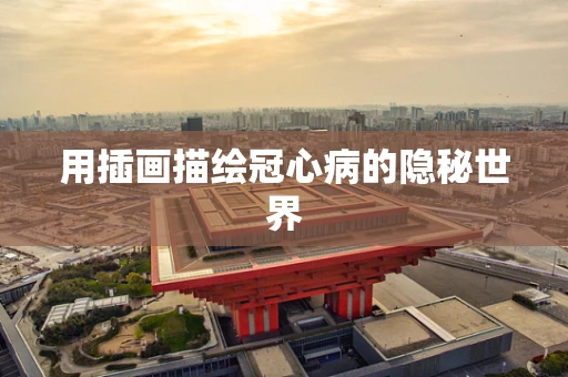 用插画描绘冠心病的隐秘世界