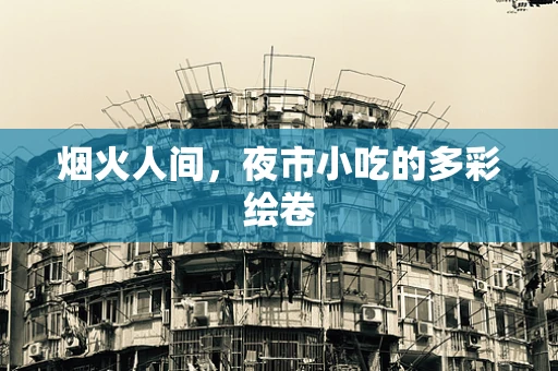 烟火人间，夜市小吃的多彩绘卷