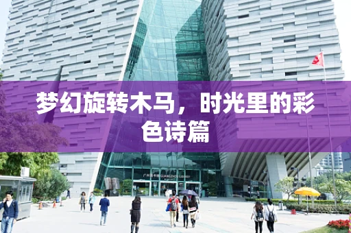 梦幻旋转木马，时光里的彩色诗篇