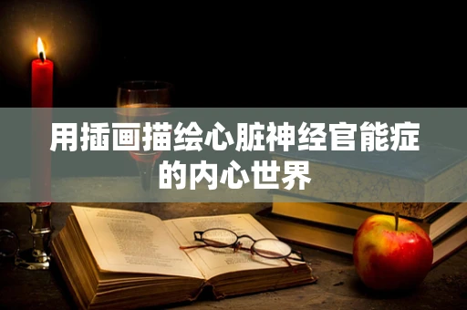 用插画描绘心脏神经官能症的内心世界