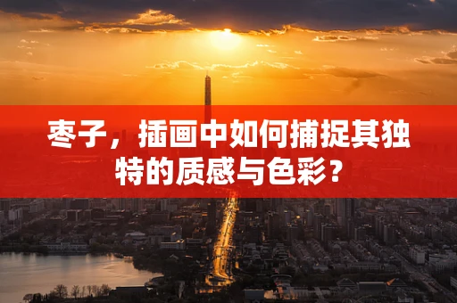 枣子，插画中如何捕捉其独特的质感与色彩？