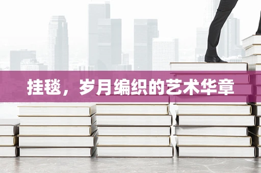 挂毯，岁月编织的艺术华章