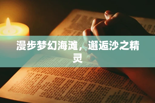 漫步梦幻海滩，邂逅沙之精灵