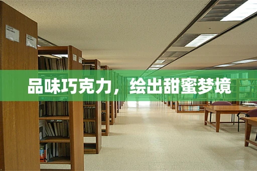品味巧克力，绘出甜蜜梦境