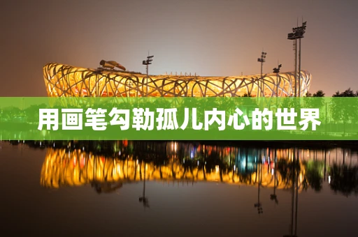 用画笔勾勒孤儿内心的世界