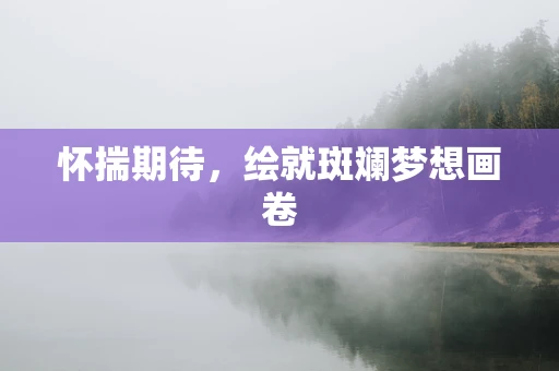 怀揣期待，绘就斑斓梦想画卷