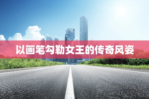 以画笔勾勒女王的传奇风姿