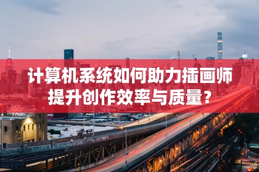 计算机系统如何助力插画师提升创作效率与质量？